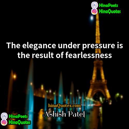 Ashish Patel Quotes | The elegance under pressure is the result